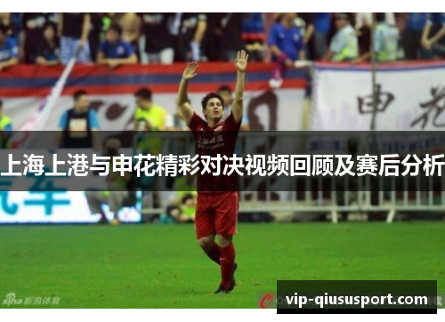 上海上港与申花精彩对决视频回顾及赛后分析