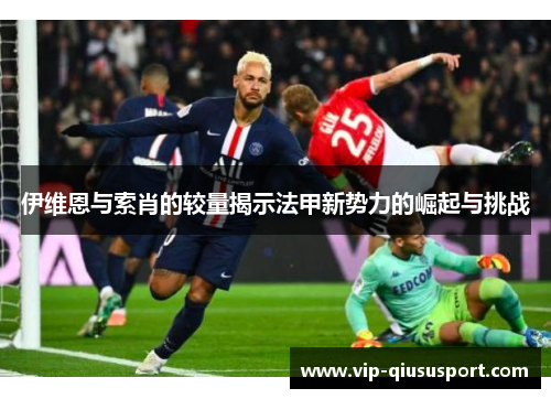 伊维恩与索肖的较量揭示法甲新势力的崛起与挑战