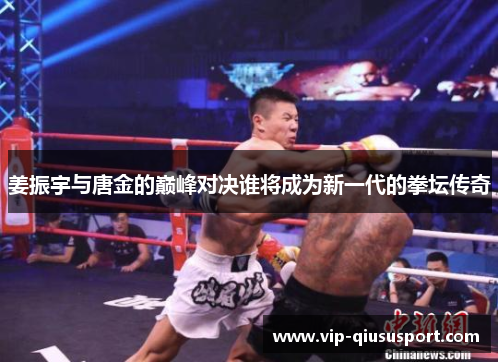 姜振宇与唐金的巅峰对决谁将成为新一代的拳坛传奇