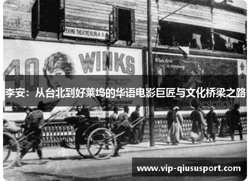李安：从台北到好莱坞的华语电影巨匠与文化桥梁之路