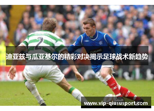 迪亚兹与瓜亚基尔的精彩对决揭示足球战术新趋势